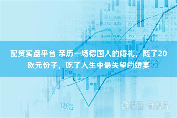 配资实盘平台 亲历一场德国人的婚礼，随了20欧元份子，吃了人生中最失望的婚宴