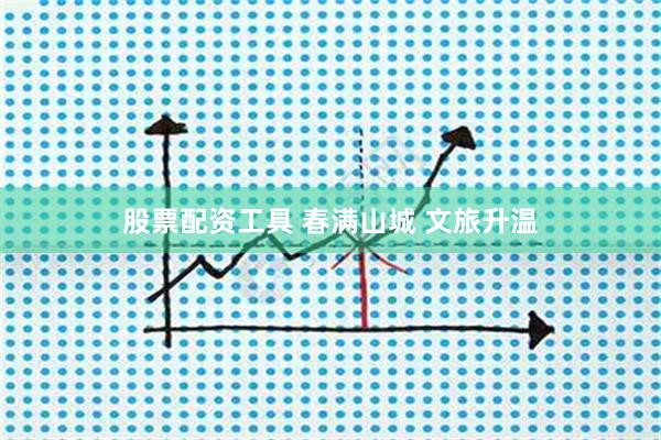 股票配资工具 春满山城 文旅升温