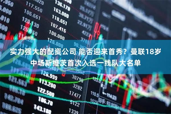 实力强大的配资公司 能否迎来首秀？曼联18岁中场斯维茨首次入选一线队大名单