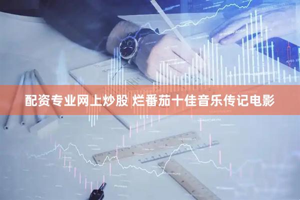 配资专业网上炒股 烂番茄十佳音乐传记电影