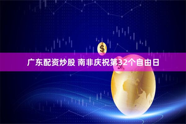 广东配资炒股 南非庆祝第32个自由日