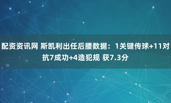 配资资讯网 斯凯利出任后腰数据：1关键传球+11对抗7成功+4造犯规 获7.3分