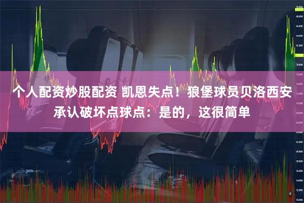 个人配资炒股配资 凯恩失点！狼堡球员贝洛西安承认破坏点球点：是的，这很简单