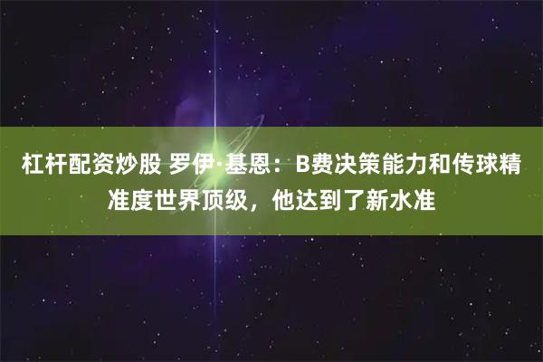 杠杆配资炒股 罗伊·基恩：B费决策能力和传球精准度世界顶级，他达到了新水准