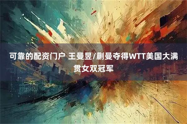 可靠的配资门户 王曼昱/蒯曼夺得WTT美国大满贯女双冠军