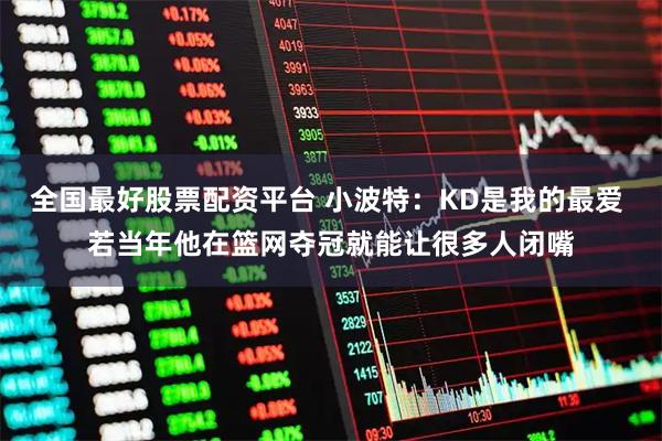 全国最好股票配资平台 小波特：KD是我的最爱 若当年他在篮网夺冠就能让很多人闭嘴